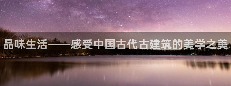 威九国际黑钱：品味生活——感受中国古代古建筑的美学之美