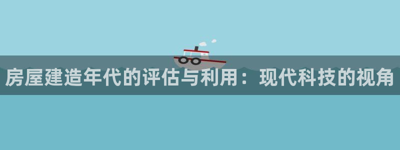 威九国际替好友去：房屋建造年代的评估与利用：现代科技的视角