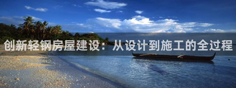 威九国际女演员好漂亮：创新轻钢房屋建设：从设计到施工的全过程