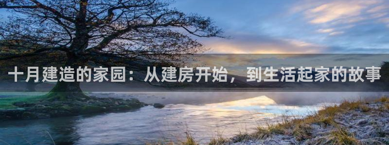 威九国际网站链接：十月建造的家园：从建房开始，到生活起家的故事