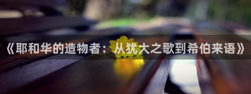 威九国际精选：《耶和华的造物者：从犹大之歌到希伯来语》