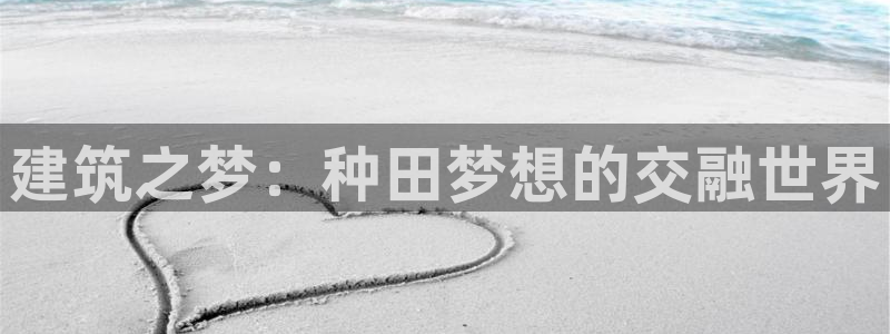 威九国际网站传媒：建筑之梦：种田梦想的交融世界