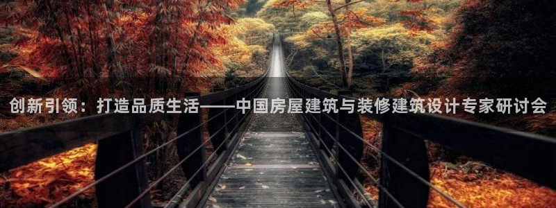 威九国际网站是多少：创新引领：打造品质生活——中国房屋建筑与装修建筑设计专家研讨会