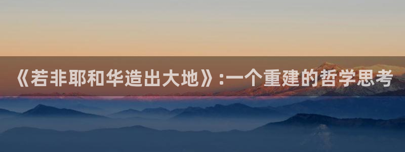 威九国际网站进入客服中心怎么退出：《若非耶和华造出大地》:一个重建的哲学思考