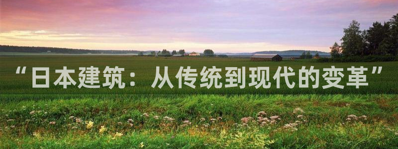 威九国际78m：“日本建筑：从传统到现代的变革”