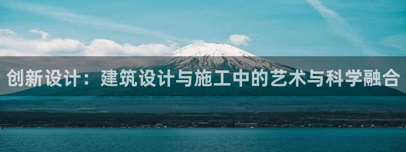 威九国际网站进入客服中心怎么进：创新设计：建筑设计与施工中的艺术与科学融合