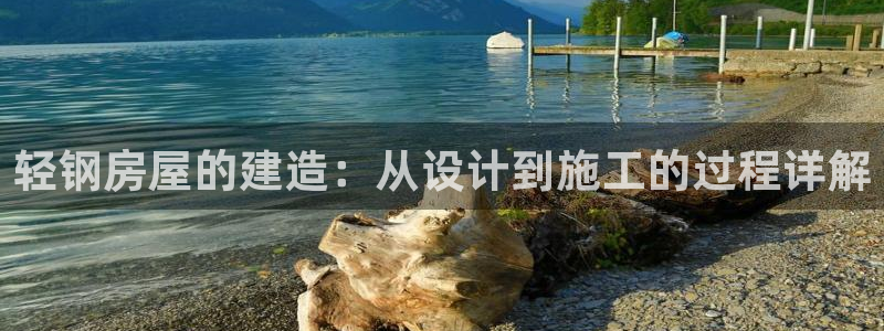 威九国际清砖码头怎么样：轻钢房屋的建造：从设计到施工的过程详解