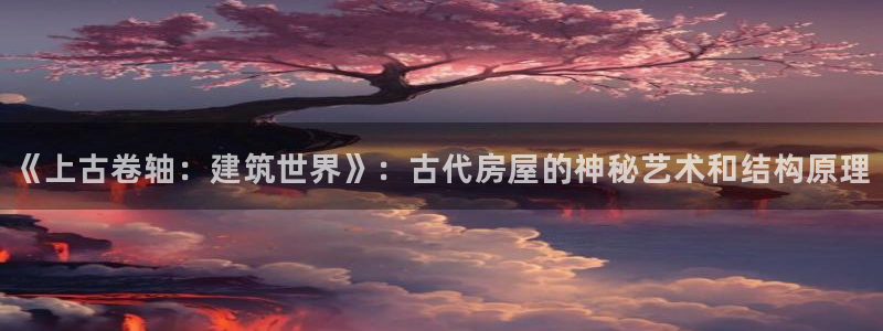 威九国际网站入囗：《上古卷轴：建筑世界》：古代房屋的神秘艺术和结构原理