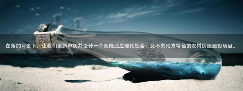 威九国际app网站官网：在新的背景下，让我们重新审视并设计一个既能适应现代社会，又不失地方特色的农村房屋建设项目。