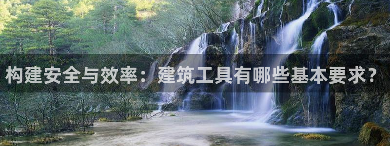 威九国际天美：构建安全与效率：建筑工具有哪些基本要求？