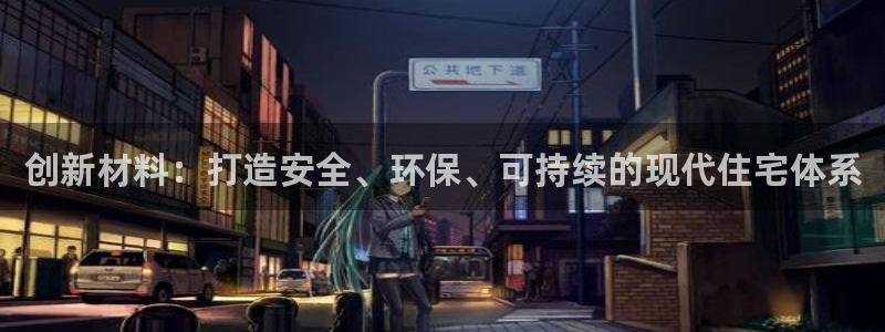 威九国际网站在哪里：创新材料：打造安全、环保、可持续的现代住宅体系