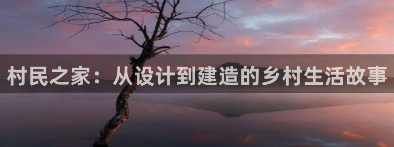 威九国际mv：村民之家：从设计到建造的乡村生活故事