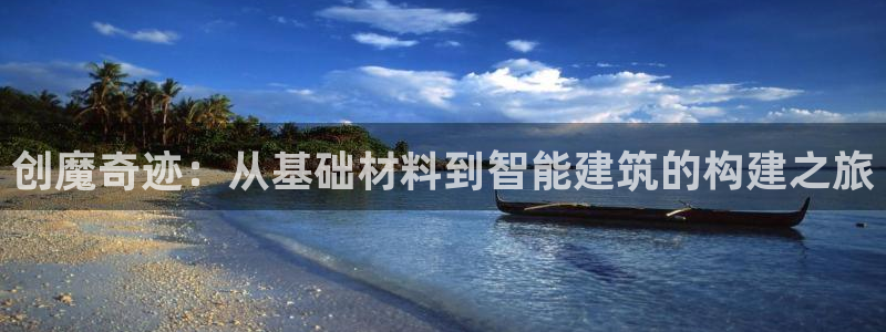 威九国际的金融服务有哪些：创魔奇迹：从基础材料到智能建筑的构建之旅