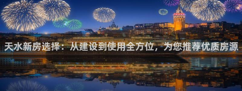 威九国际网站进入AB,AB：天水新房选择：从建设到使用全方位，为您推荐优质房源