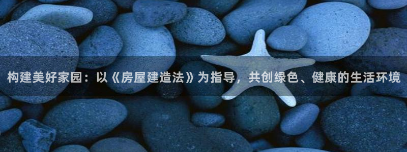 威九国际客服电话号码：构建美好家园：以《房屋建造法》为指导，共创绿色、健康的生活环境