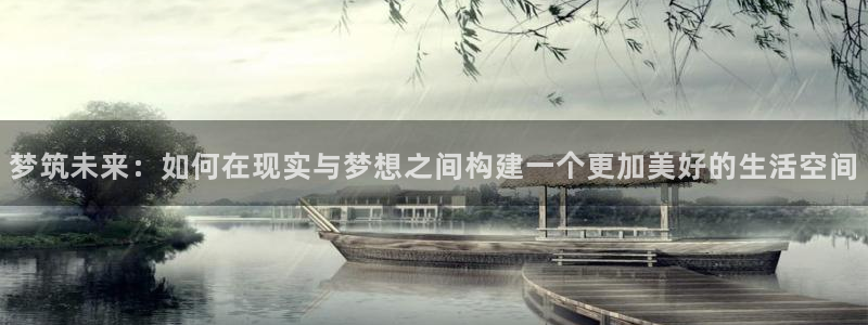 威九国际FT：梦筑未来：如何在现实与梦想之间构建一个更加美好的生活空间