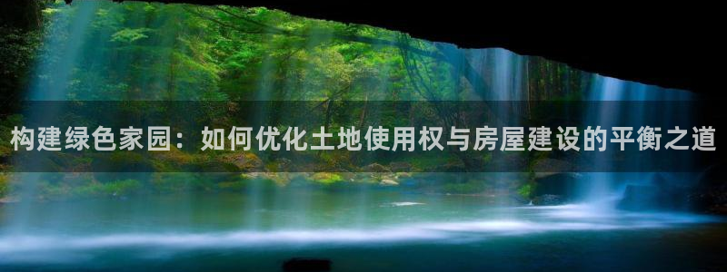 威九国际mm：构建绿色家园：如何优化土地使用权与房屋建设的平衡之道