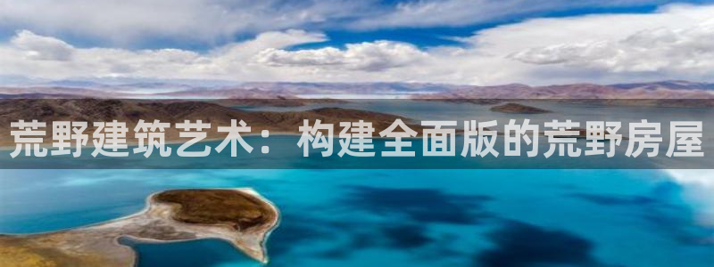 威九国际女主角：荒野建筑艺术：构建全面版的荒野房屋