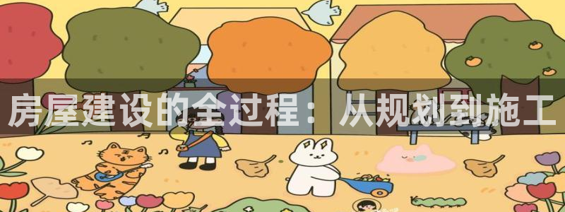 威九国际集团66m一6在线：房屋建设的全过程：从规划到施工