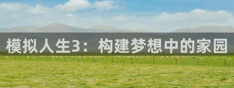 威九国际78m78：模拟人生3：构建梦想中的家园
