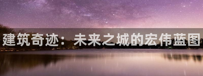 保定威九网络科技有限公司电话：建筑奇迹：未来之城的宏伟蓝图