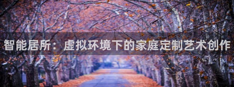 威九国际视频传媒招聘：智能居所：虚拟环境下的家庭定制艺术创作