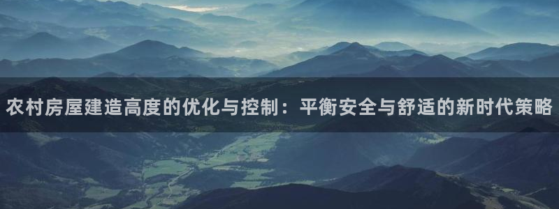 威九国际精甜心诗词网彩片甜心网甜心诗词网：农村房屋建造高度的优化与控制：平衡安全与舒适的新时代策略