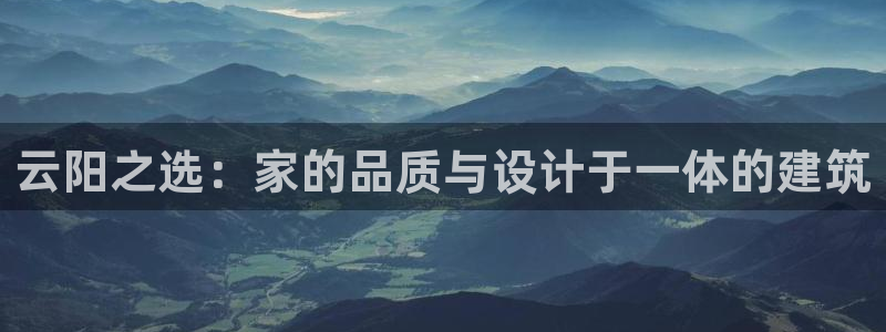 威九国际的网站入口在哪里：云阳之选：家的品质与设计于一体的建筑