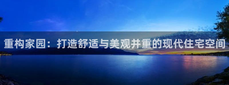 威九国际网站是多少：重构家园：打造舒适与美观并重的现代住宅空间