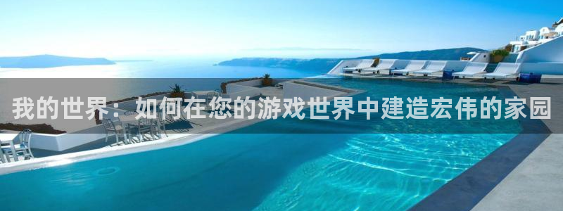 威九国际真人游戏：我的世界：如何在您的游戏世界中建造宏伟的家园