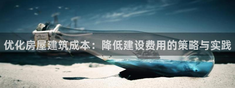 威九国际入囗：优化房屋建筑成本：降低建设费用的策略与实践
