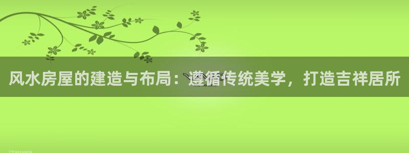 威九国际取款不会被骗吧吗：风水房屋的建造与布局：遵循传统美学，打造吉祥居所