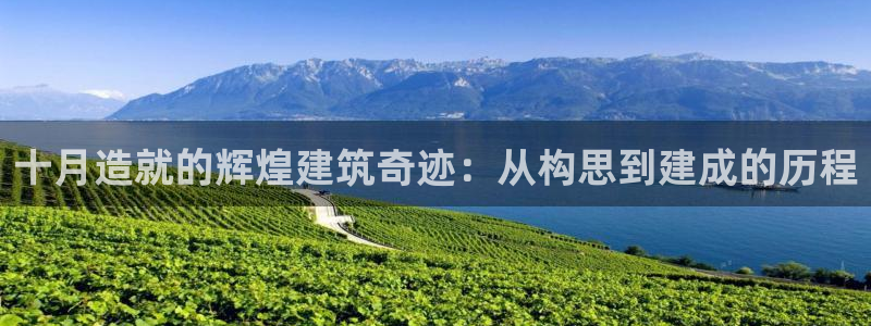 威九国际最新：十月造就的辉煌建筑奇迹：从构思到建成的历程