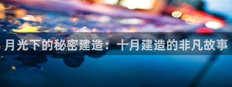 威九国际78ma：月光下的秘密建造：十月建造的非凡故事
