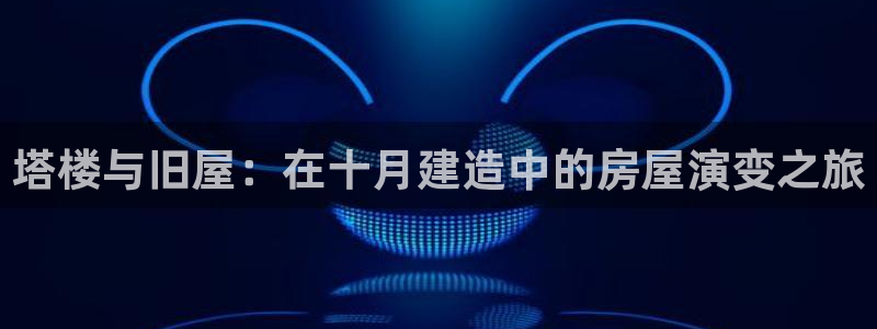 威九国际78mb42- MBA中文：塔楼与旧屋：在十月建造中的房屋演变之旅