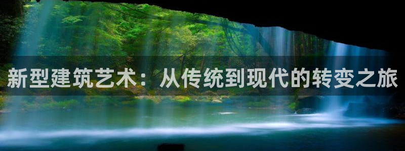 威九国际第一页：新型建筑艺术：从传统到现代的转变之旅