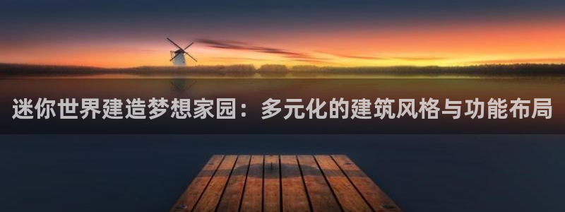 威九国际66m免费版：迷你世界建造梦想家园：多元化的建筑风格与功能布局
