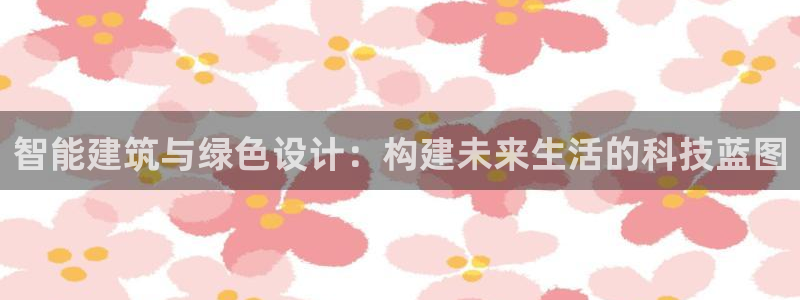 威九国际66m66模式视频：智能建筑与绿色设计：构建未来生活的科技蓝图