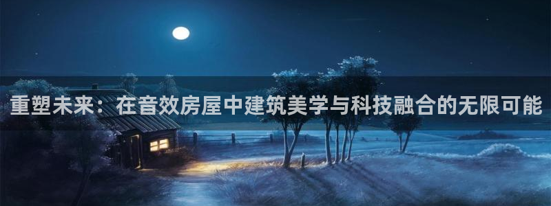 威九国际app入口在哪：重塑未来：在音效房屋中建筑美学与科技融合的无限可能