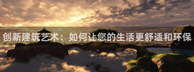 威九国际app无法登陆怎么回事：创新建筑艺术：如何让您的生活更舒适和环保