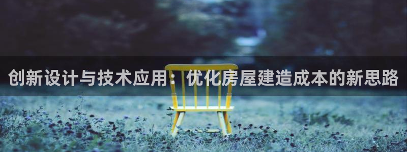 威九国际78m：创新设计与技术应用：优化房屋建造成本的新思路