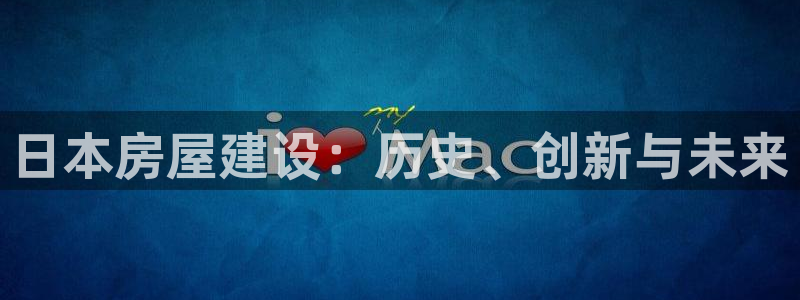 威九国际EVA0001：日本房屋建设：历史、创新与未来